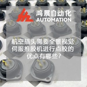 航空插頭需要全景視覺伺服推膠機進行點膠的優點有哪些?-鴻展自動化 航空插頭需要全景視覺伺服推膠機進行點膠的優點有哪些?-鴻展自動化